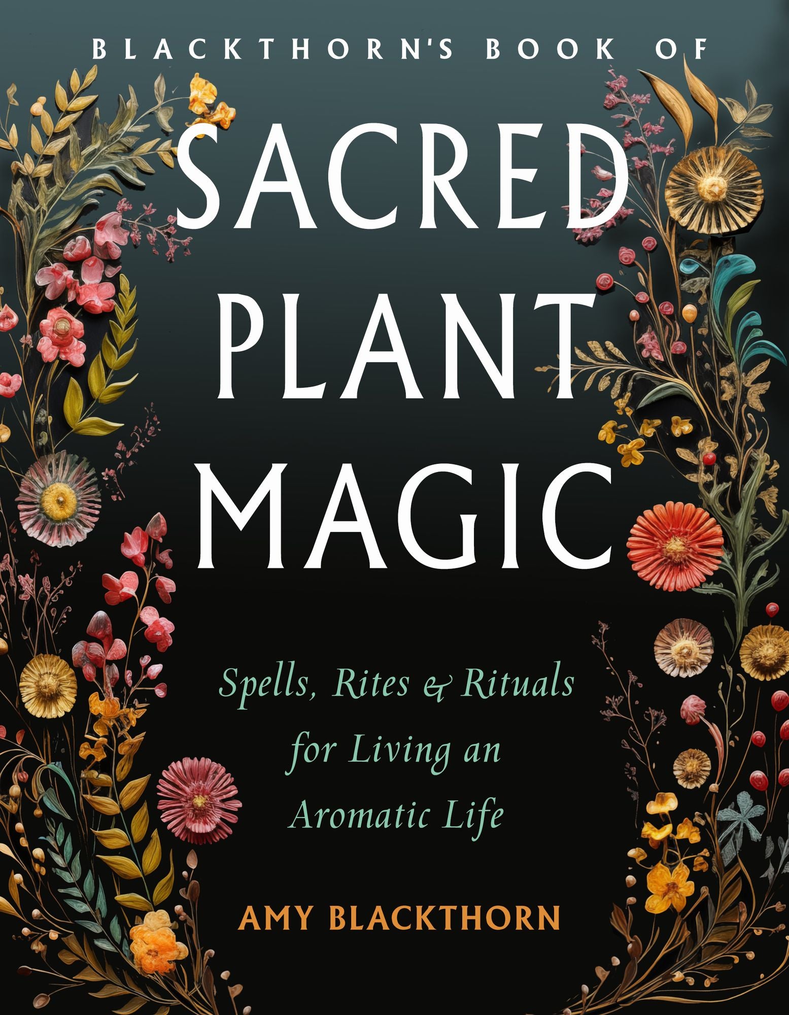 Blackthorn's Book of Sacred Plant Magic: Spells, Rites, and Rituals for Living an Aromatic Life