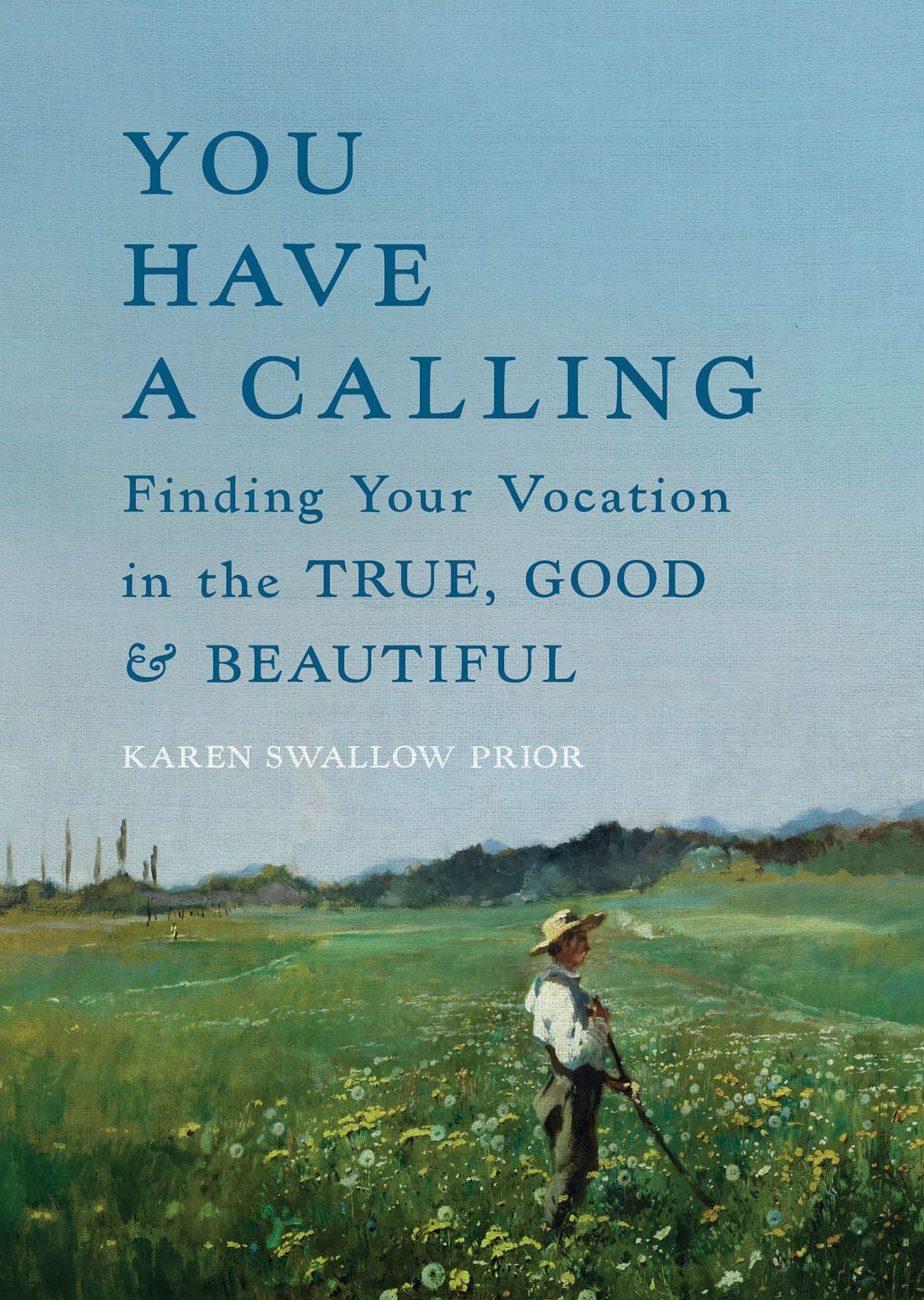 You Have a Calling: Finding Your Vocation in the True, Good, and Beautiful