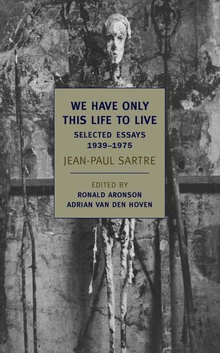 We Have Only This Life to Live: The Selected Essays of Jean-Paul Sartre, 1939-1975