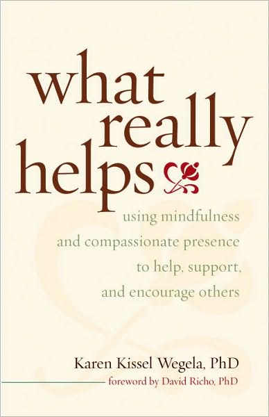 What Really Helps: Using Mindfulness and Compassionate Presence to Help, Support, and Encourage Others