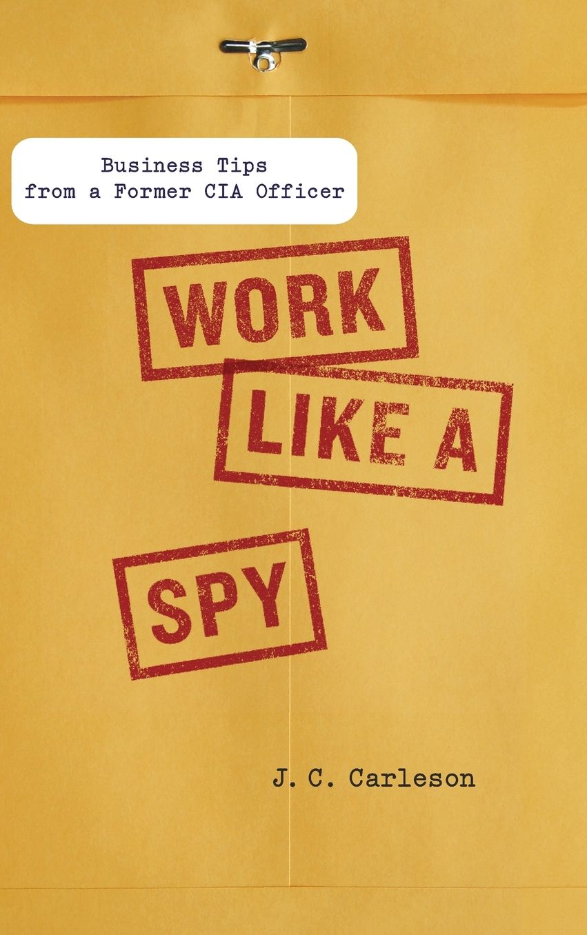 Work Like a Spy: Business Tips from a Former CIA Officer