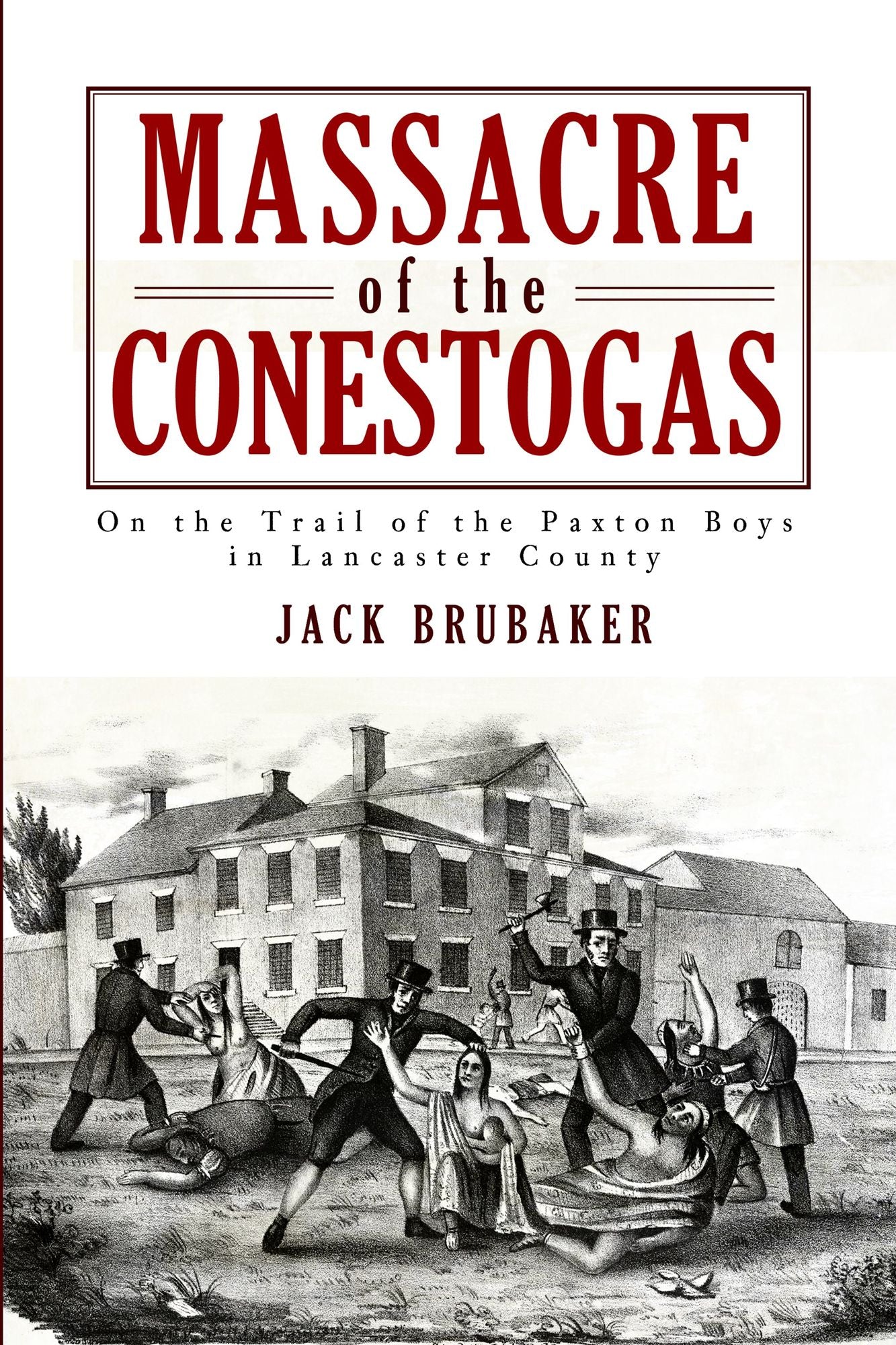 Massacre of the Conestogas: On the Trail of the Paxton Boys in Lancaster County