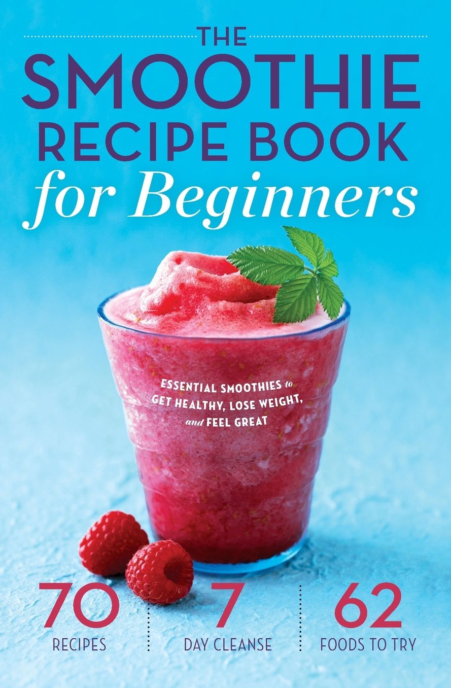 The Smoothie Recipe Book for Beginners: Essential Smoothies to Get Healthy, Lose Weight, and Feel Great
