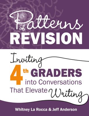 Patterns of Revision, Grade 4: Inviting 4th Graders into Conversations That Elevate Writing