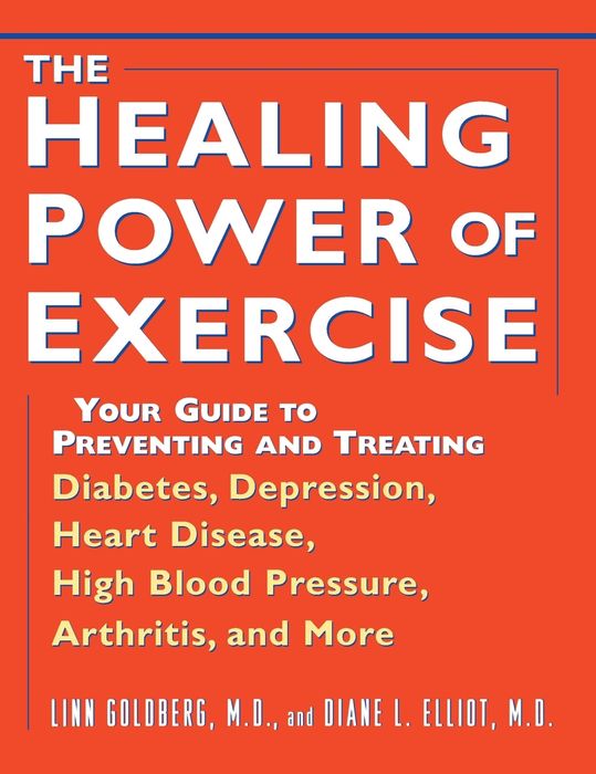The Healing Power of Exercise: Your Guide to Preventing and Treating Diabetes, Depression, Heart Disease, High Blood Pressure, Arthritis, and More