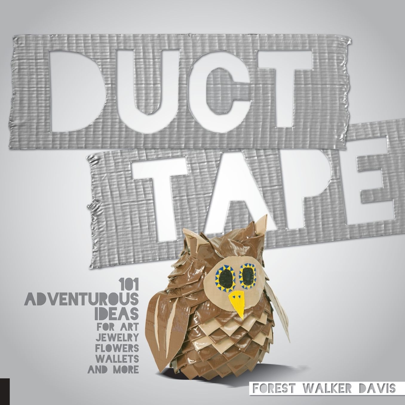 Duct Tape: 101 Adventurous Ideas for Art, Jewelry, Flowers, Wallets and More