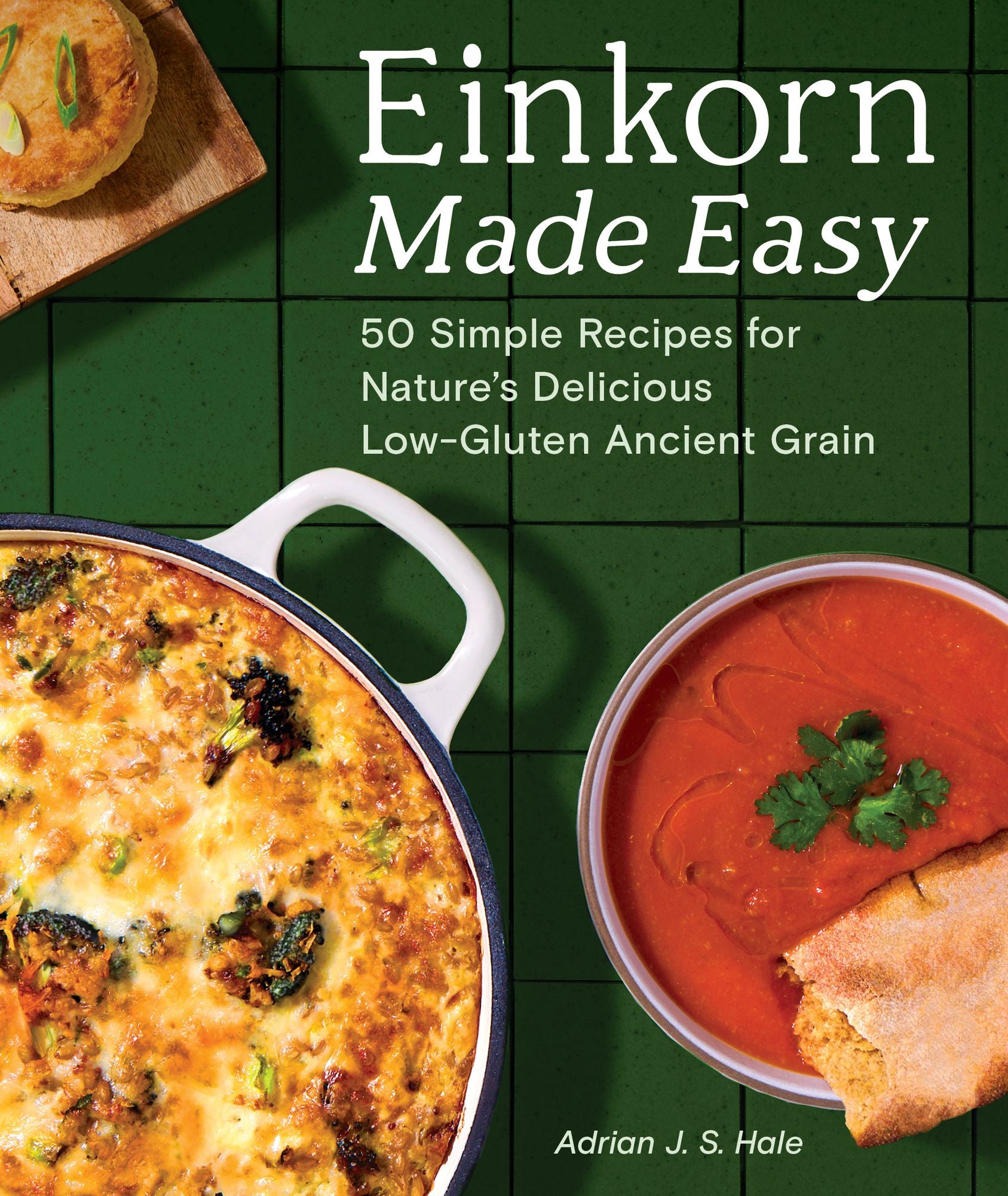 Einkorn Made Easy: 50 Simple Recipes for Nature's Delicious Low-Gluten Ancient Grain
