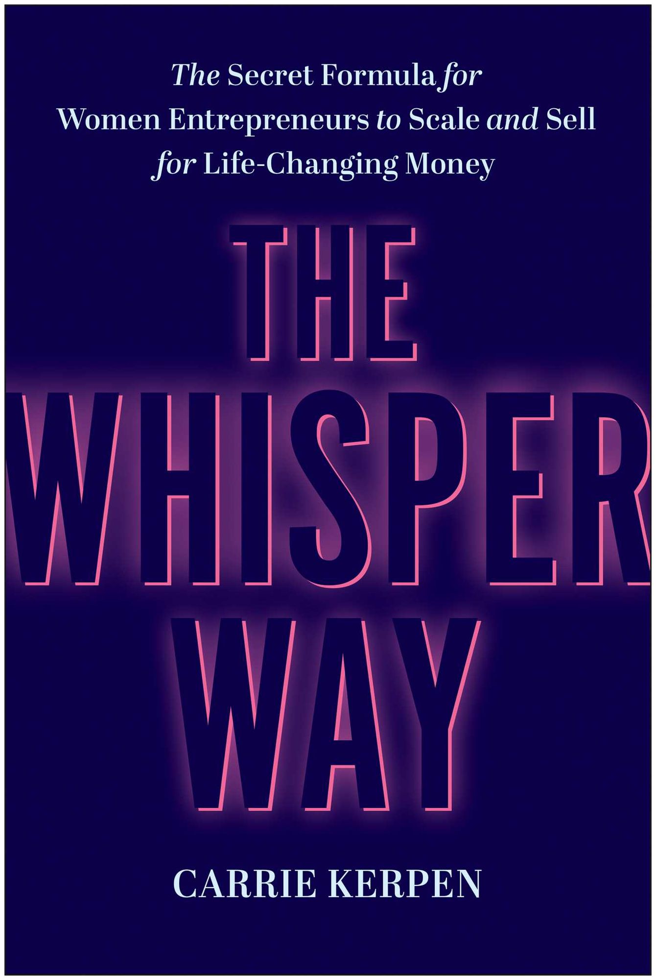 The Whisper Way: The Secret Formula for Women Entrepreneurs to Scale and Sell for Life-Changing Money