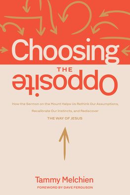 Choosing the Opposite: How the Sermon on the Mount Helps Us Rethink Our Assumptions, Recalibrate Our Instincts, and Rediscover the Way of Jesus