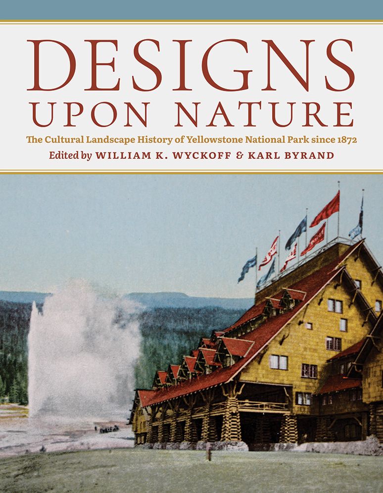 Designs upon Nature: The Cultural Landscape History of Yellowstone National Park since 1872