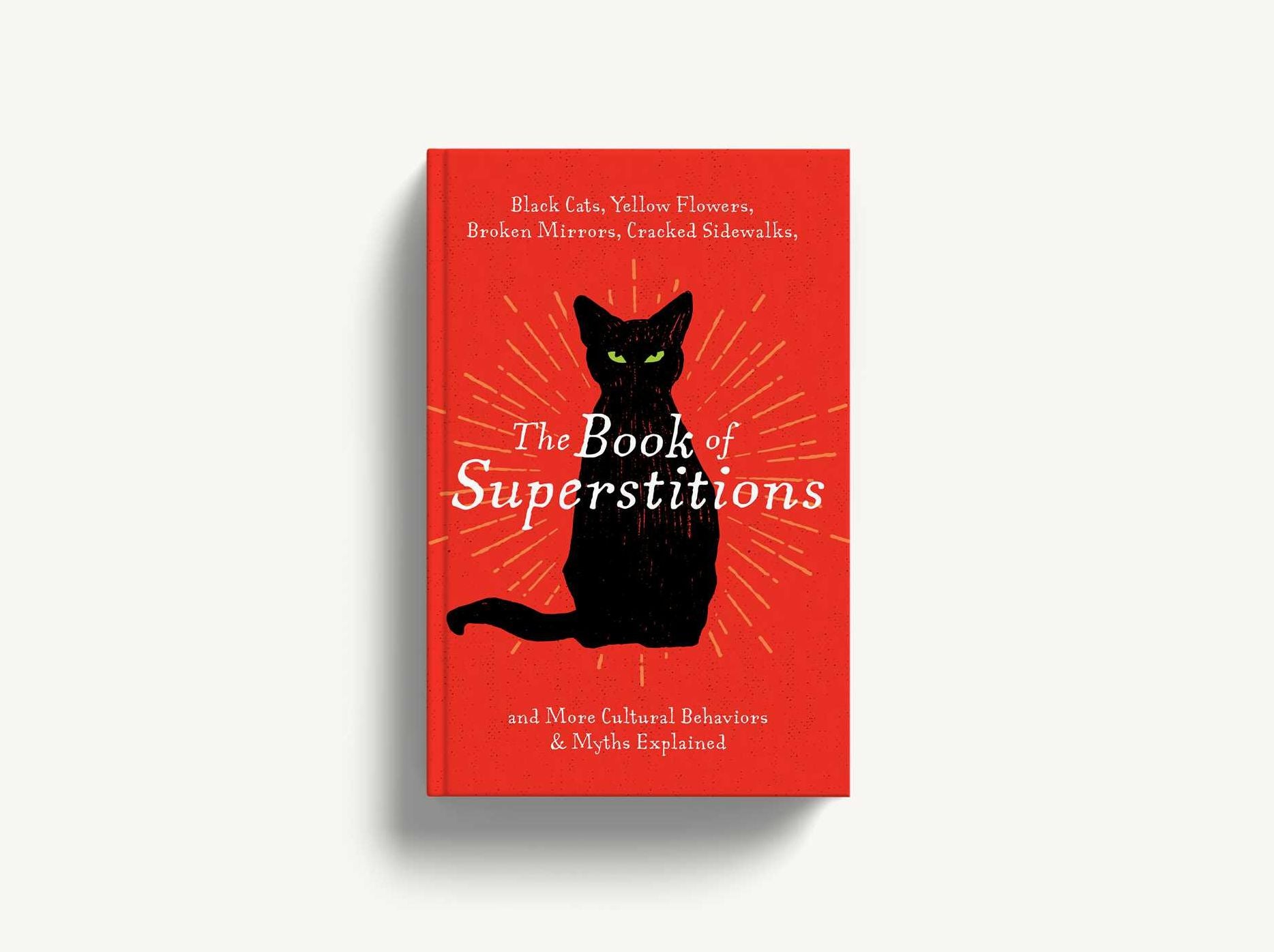 The Book of Superstitions: Black Cats, Yellow Flowers, Broken Mirrors, Cracked Sidewalks, and More Cultural Behaviors and Myths Explained