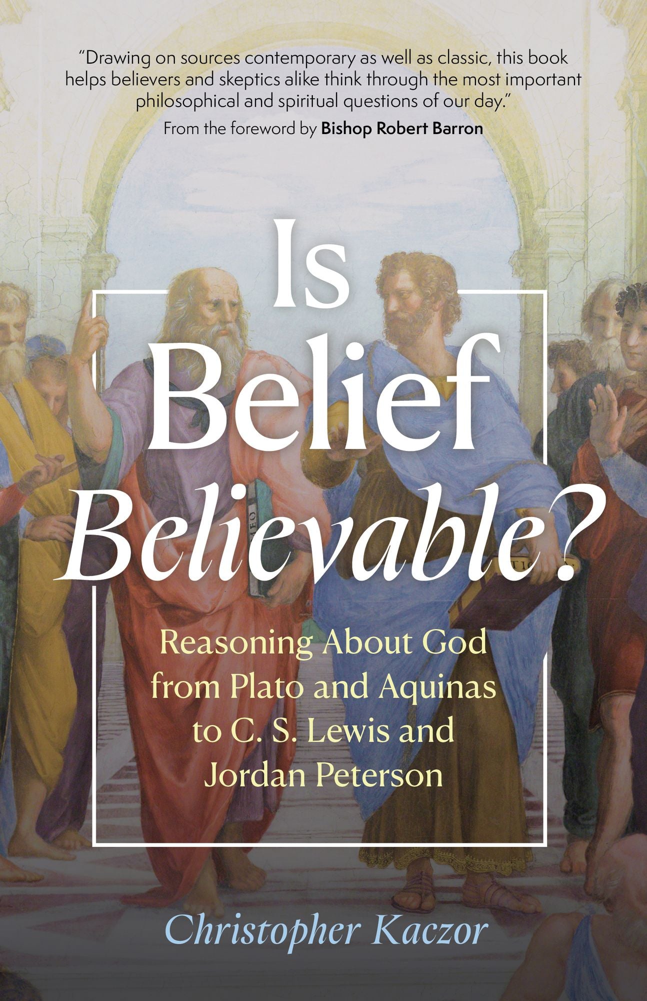 Is Belief Believable?: Reasoning About God from Plato and Aquinas to C. S. Lewis and Jordan Peterson