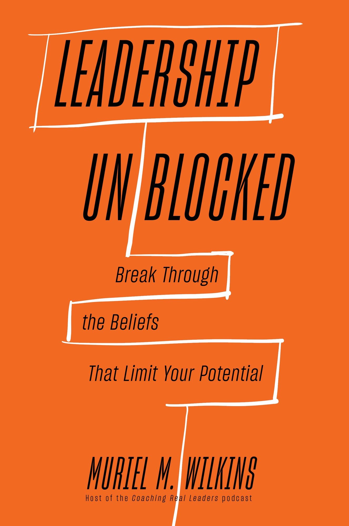 Leadership Unblocked: Break Through the Beliefs That Limit Your Potential