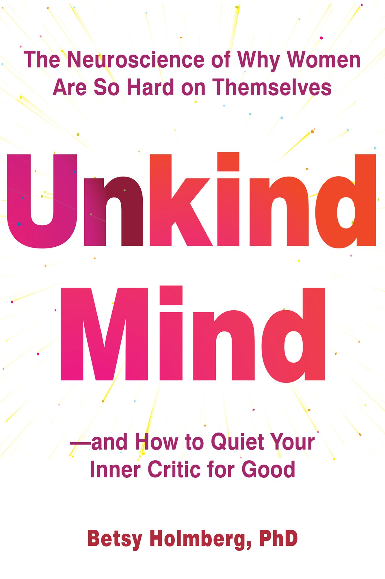 Unkind Mind: The Neuroscience of Why Women Are So Hard on Themselves-and How to Quiet Your Inner Critic for Good