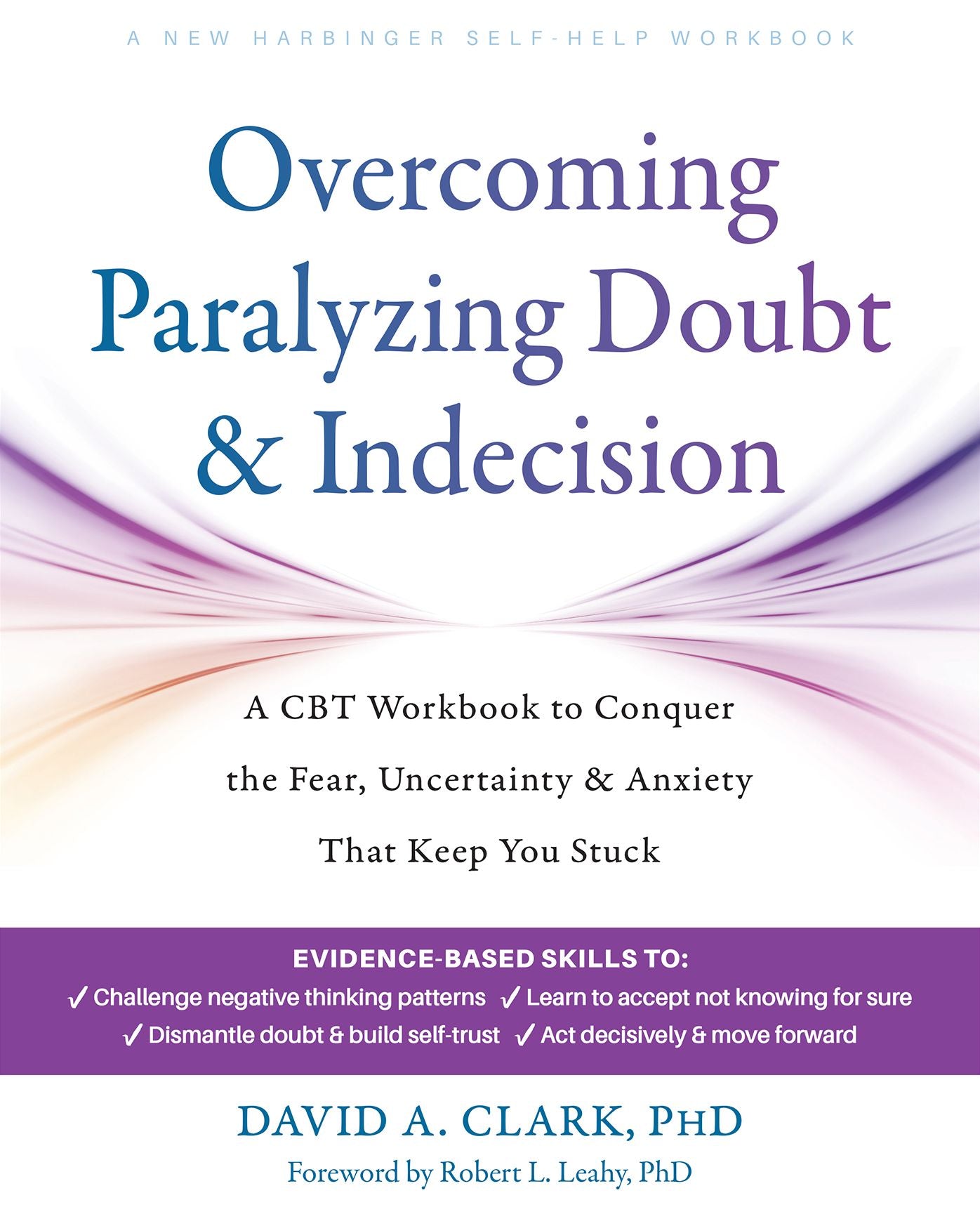 Overcoming Paralyzing Doubt and Indecision: A CBT Workbook to Conquer the Fear, Uncertainty, and Anxiety That Keep You Stuck