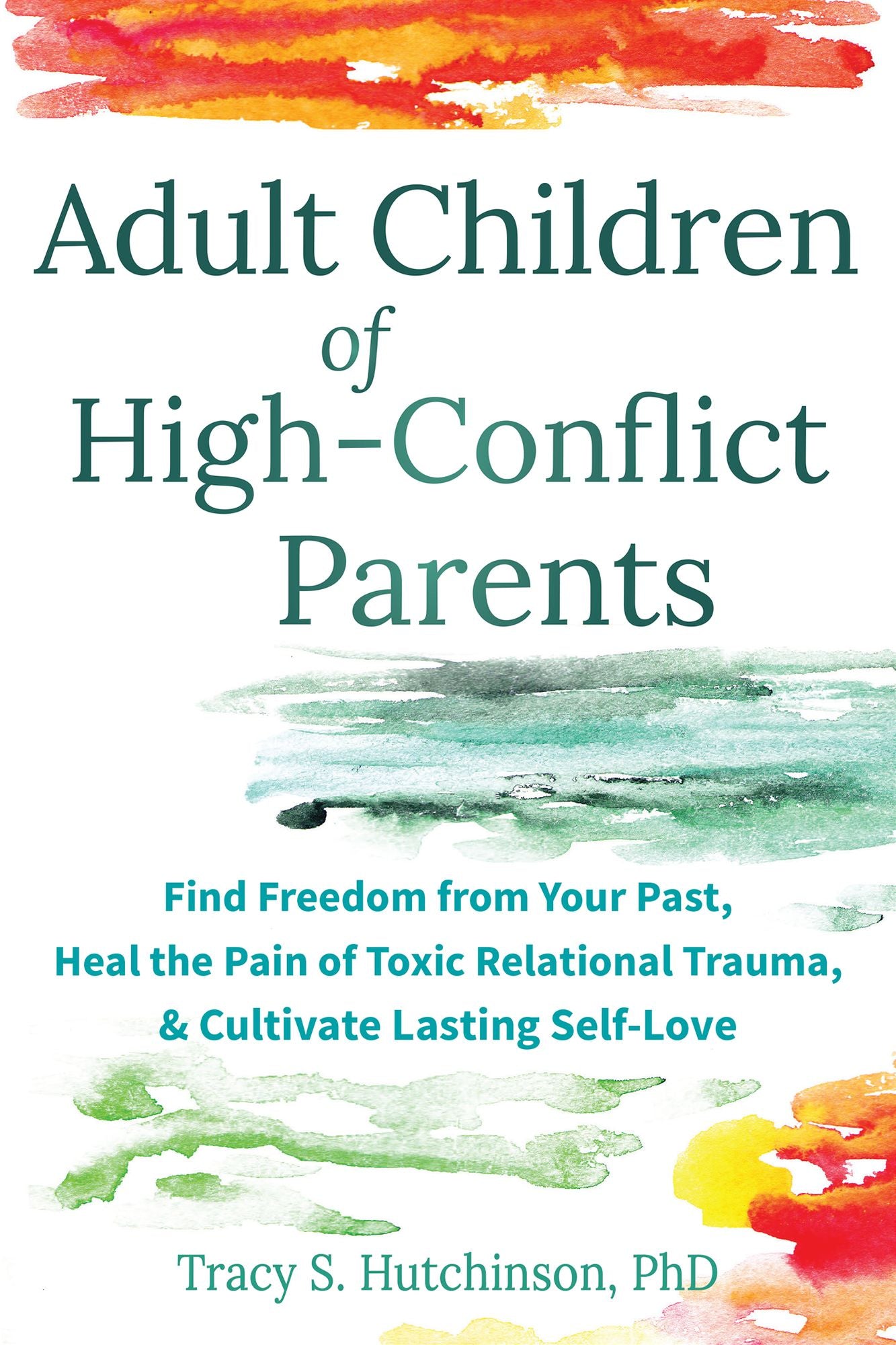 Adult Children of High-Conflict Parents: Find Freedom from Your Past, Heal the Pain of Toxic Relational Trauma, and Cultivate Lasting Self-Love