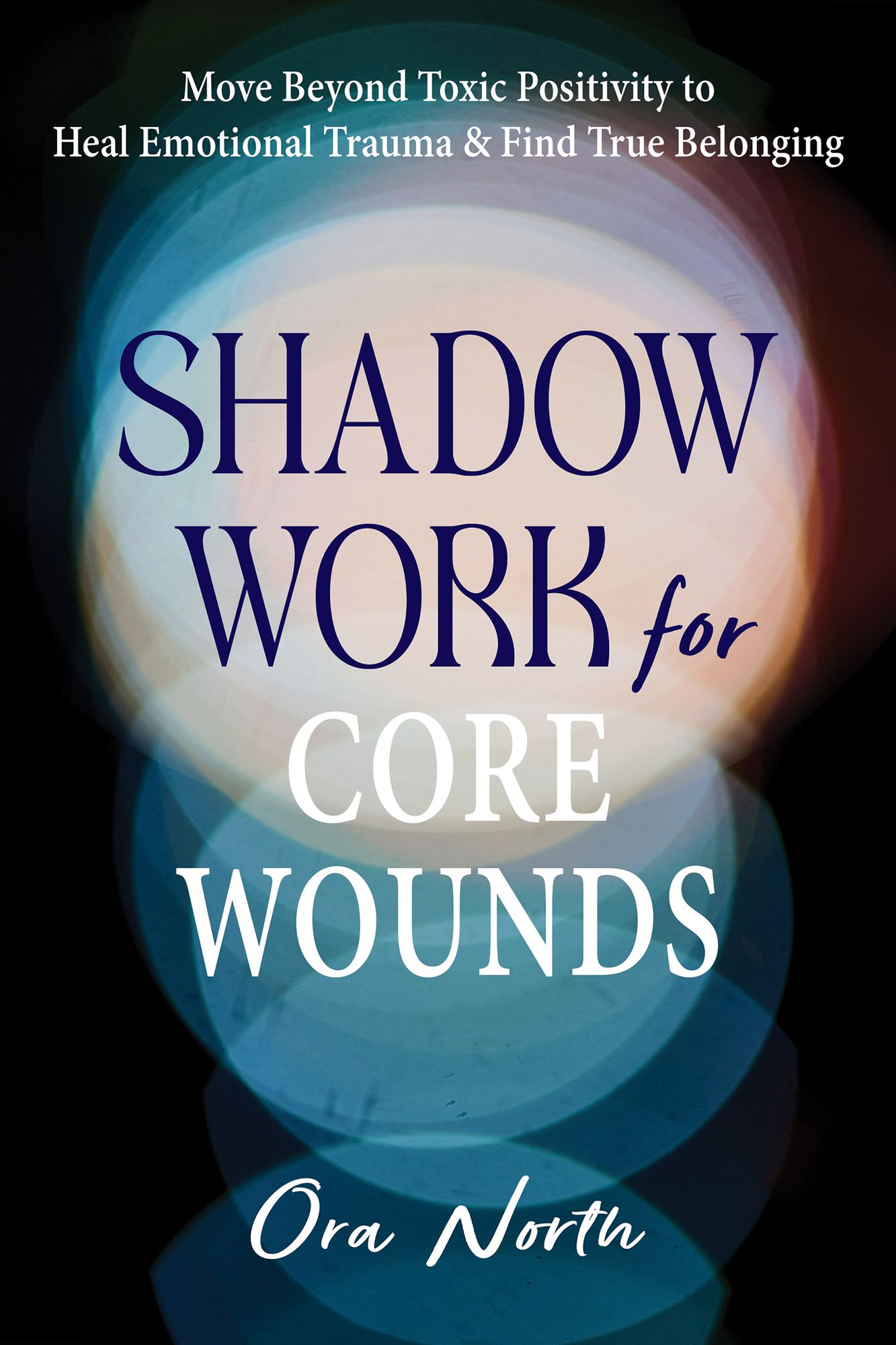 Shadow Work for Core Wounds: Move Beyond Toxic Positivity to Heal Emotional Trauma and Find True Belonging