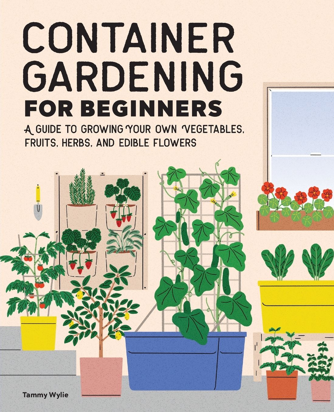 Container Gardening for Beginners: A Guide to Growing Your Own Vegetables, Fruits, Herbs, and Edible Flowers
