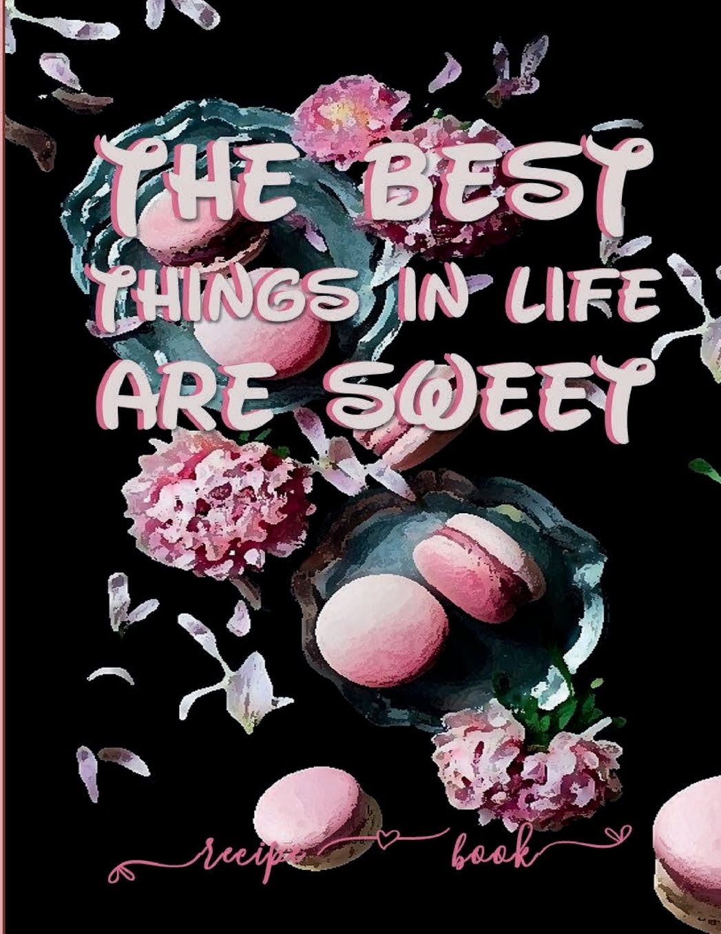 THE BEST THINGS IN LIFE ARE SWEET - Blank Recipe Book to Write in Family Sweets and Desserts: Preserve Culinary Memories & Create a Timeless Heirloom Cookbook and Personalize Diet - Templates & Conversion Tabs