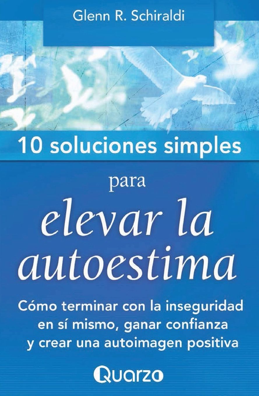 10 Soluciones Simples para elevar la autoestima: Cómo terminar con la inseguridad en sí mismo, ganar confianza y crear una autoimagen positiva