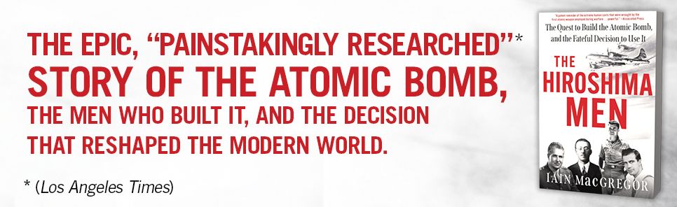 The Hiroshima Men: The Quest to Build the Atomic Bomb, and the Fateful Decision to Use It
