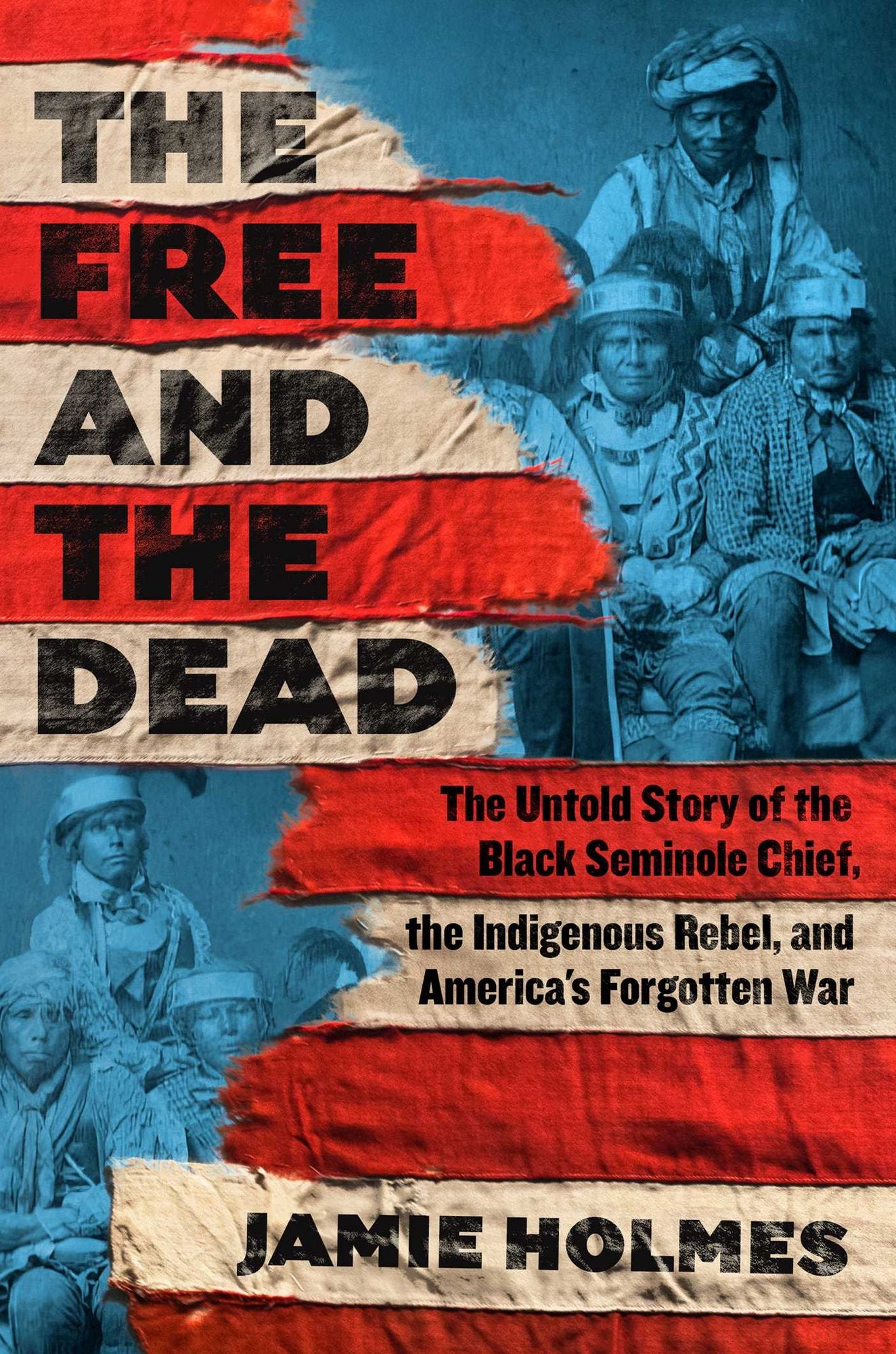 The Free and the Dead: The Untold Story of the Black Seminole Chief, the Indigenous Rebel, and America's Forgotten War