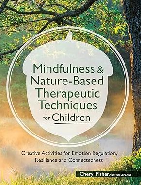 Mindfulness & Nature-Based Therapeutic Techniques for Children: Creative Activities for Emotion Regulation, Resilience and Connectedness