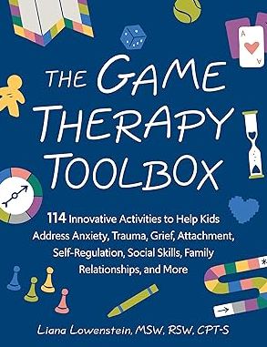The Game Therapy Toolbox: 114 Innovative Activities to Help Kids Address Anxiety, Trauma, Grief, Attachment, Self-Regulation, Social Skills, Family Relationships, and More