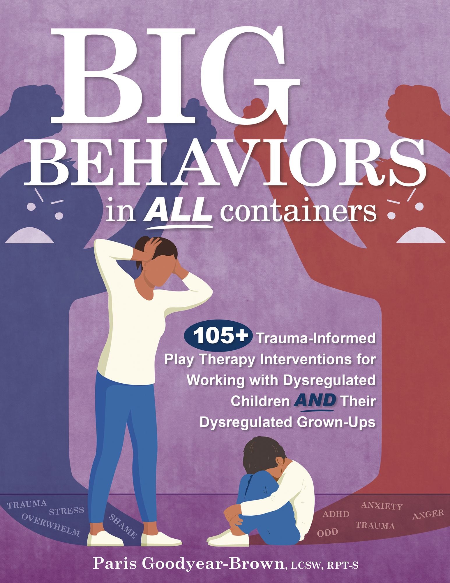 Big Behaviors in All Containers: 105+ Trauma-Informed Play Therapy Interventions for Working with Dysregulated Children and Their Dysregulated Grown-Ups