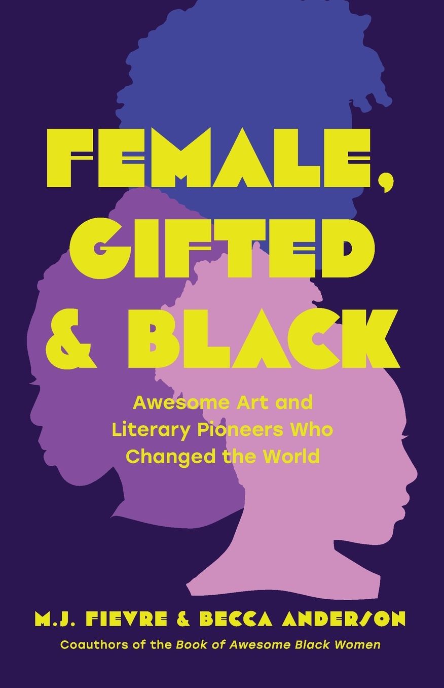 Female, Gifted, and Black: Awesome Art and Literary Pioneers Who Changed the World (Black Historical Figures, Women in Black History)