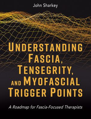 Understanding Fascia, Tensegrity, and Myofascial Trigger Points: A Roadmap for Fascia-Focused Therapists