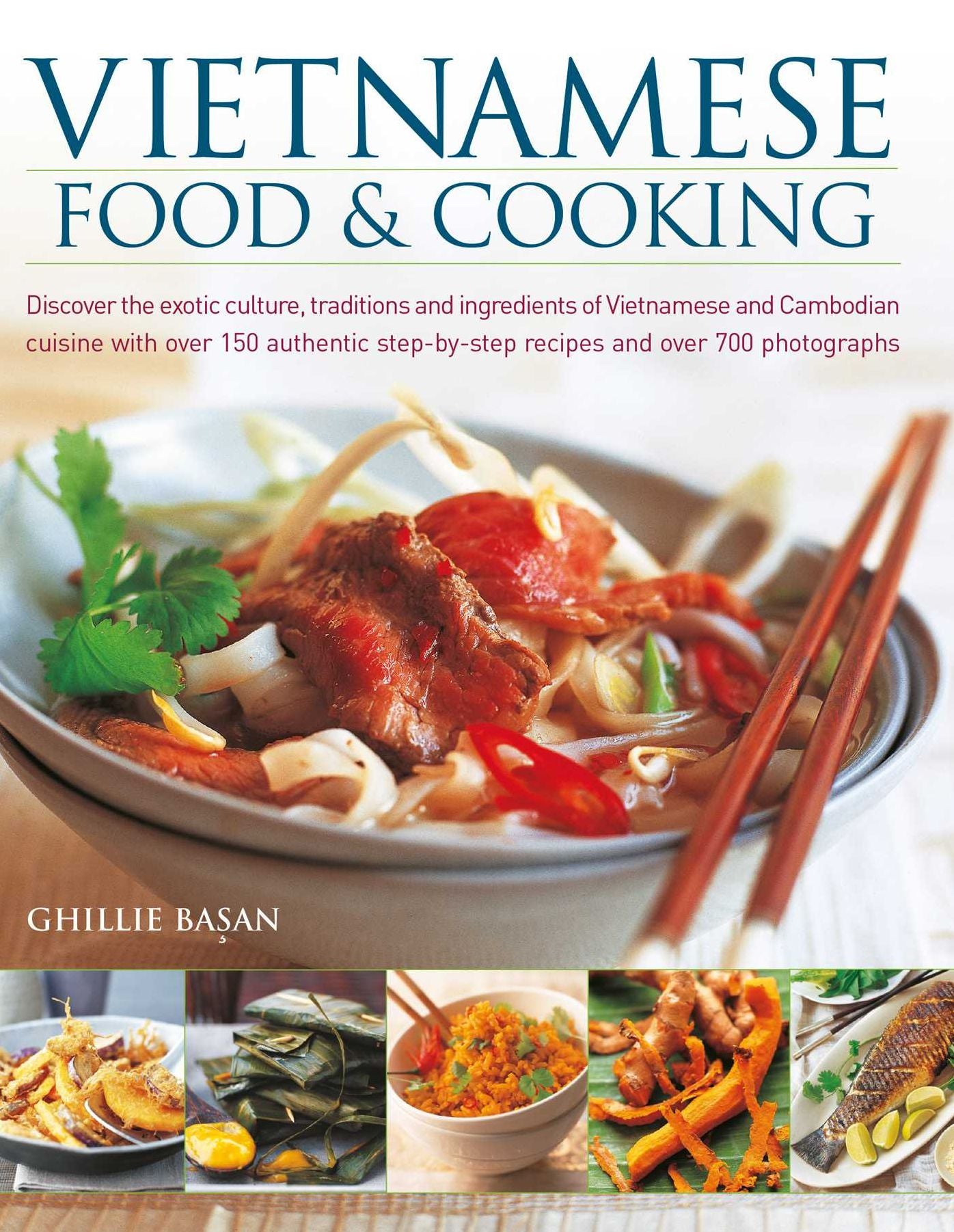 Vietnamese Food & Cooking: Discover the Exotic Culture, Traditions and Ingredients of Vietnamese and Cambodian Cuisine with Over 150 Authentic Step-by-step Recipes and Over 700 Photographs