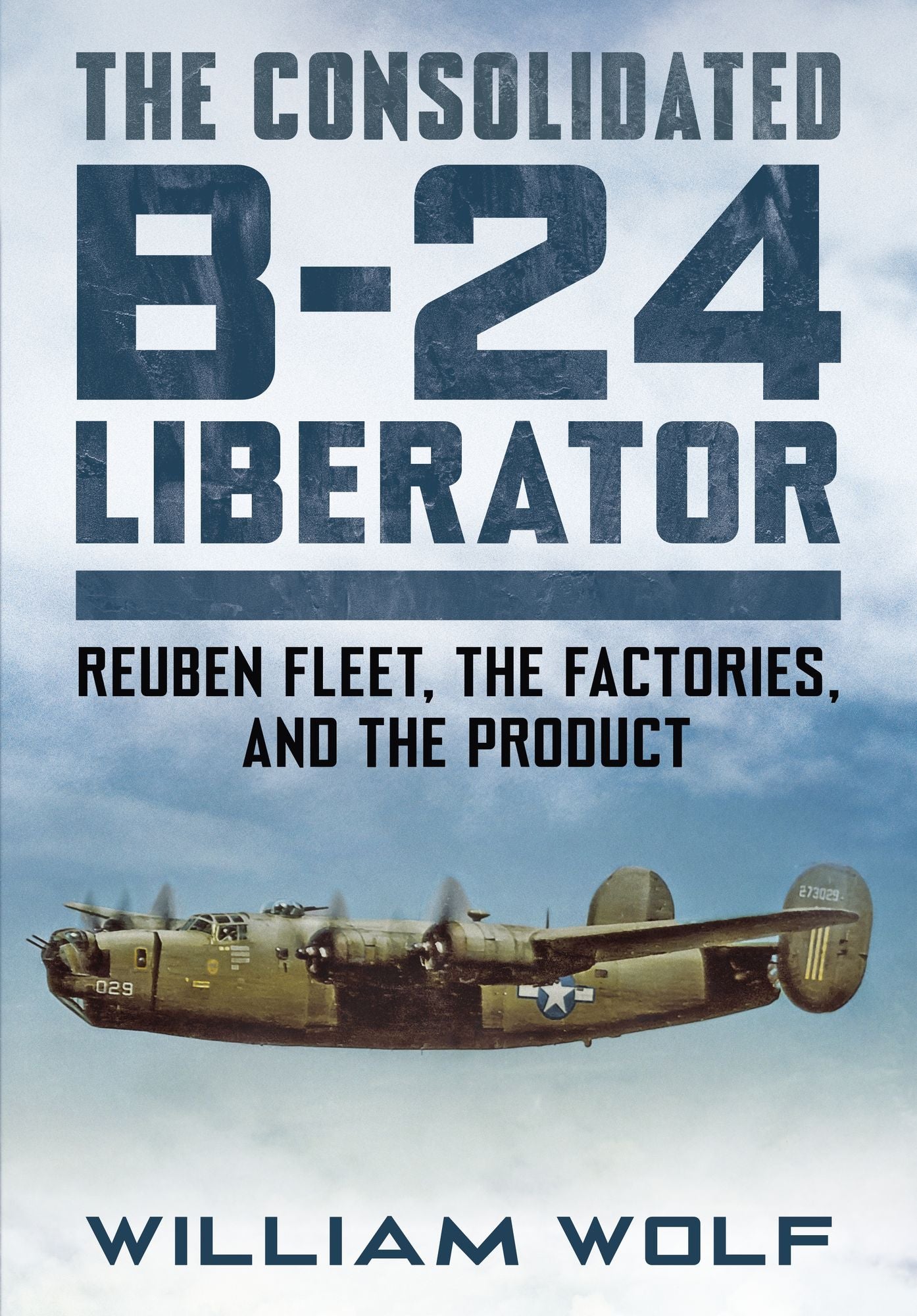 The Consolidated B-24 Liberator: Reuben Fleet, the Factories, and the Product