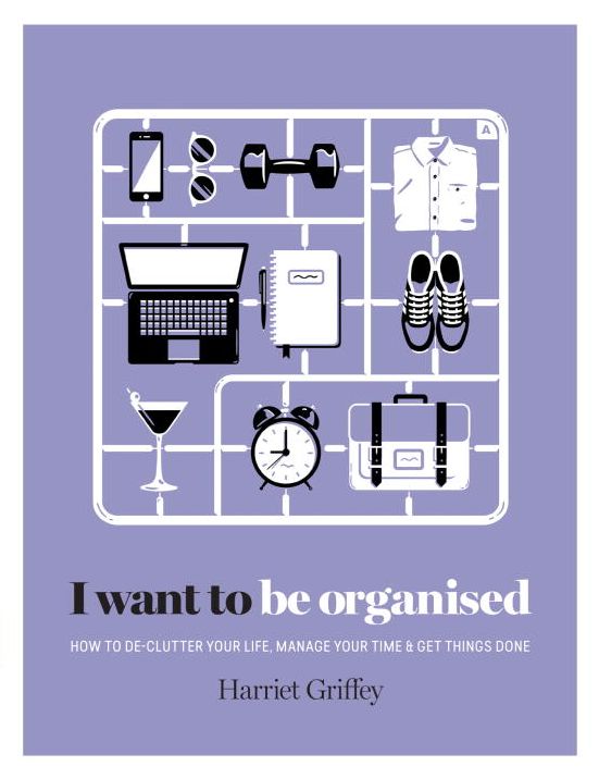 I Want to Be Organized: How to De-Clutter, Manage Your Time and Get Things Done