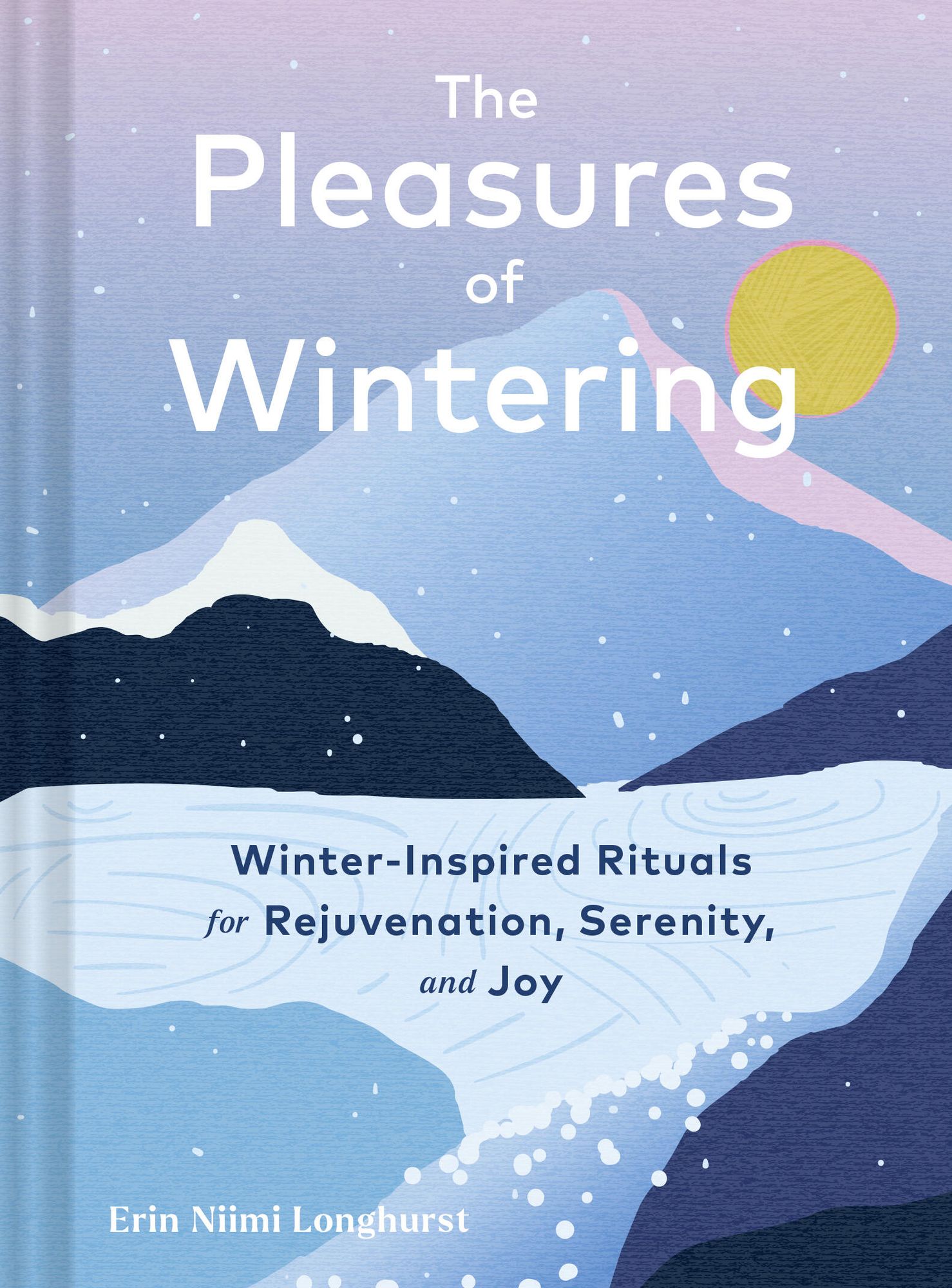 The Pleasures of Wintering: Winter-Inspired Rituals for Rejuvenation, Serenity, and Joy