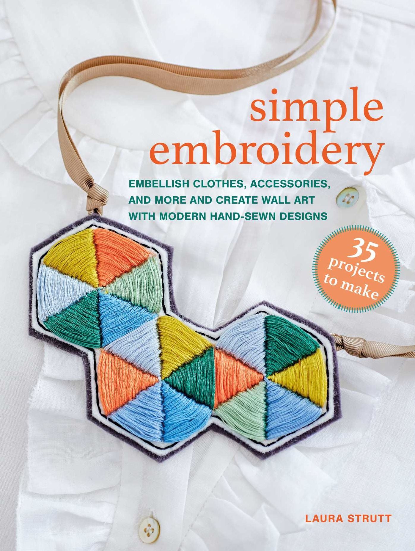 Simple Embroidery: 35 projects to make: Embellish clothes, accessories, and more and create wall art with modern hand-sewn designs