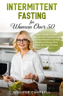 Intermittent Fasting for Women Over 50: How to Weight Loss and Burn Fat After Menopause with a 5-Step Metabolism Scientific Method and Slowing Down Aging with Easy Strategies