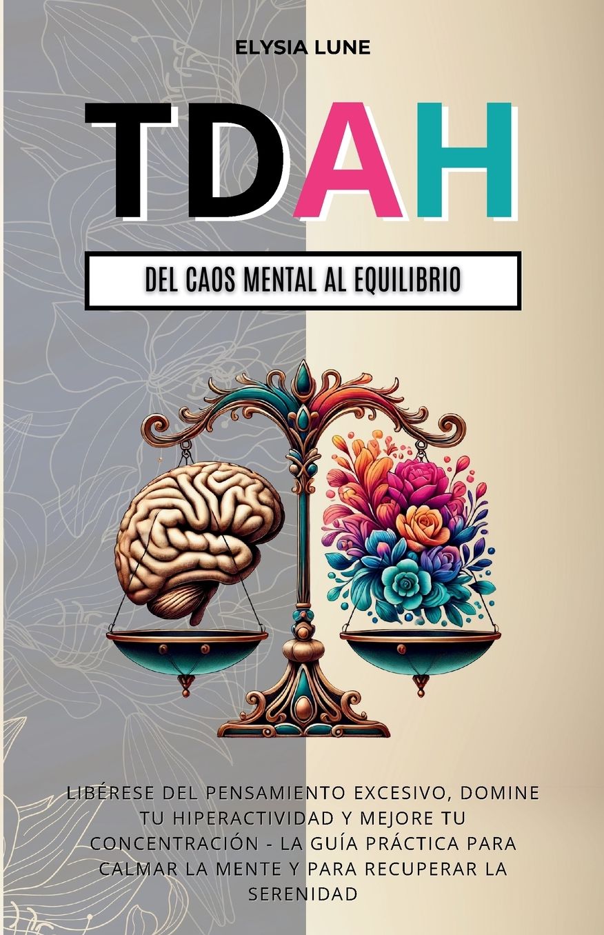 TDAH Del Caos Mental al Equilibrio: LibÃ¯Â¿Â½rese del Pensamiento Excesivo, Domine tu Hiperactividad y Mejore tu ConcentraciÃ¯Â¿Â½n - la GuÃ¯Â¿Â½a PrÃ¯Â¿Â½ctica para Calmar la Mente y para Recuperar la Serenidad