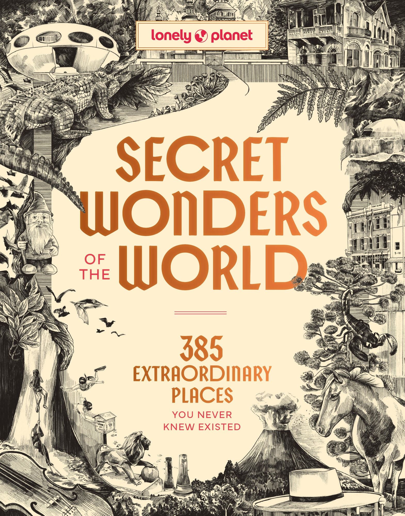 Lonely Planet Secret Wonders of the World: 385 Weird & Wonderful Sights Travel Itineraries & Top 10 Lists to Get You There Read Incredible Stories & About Each Place