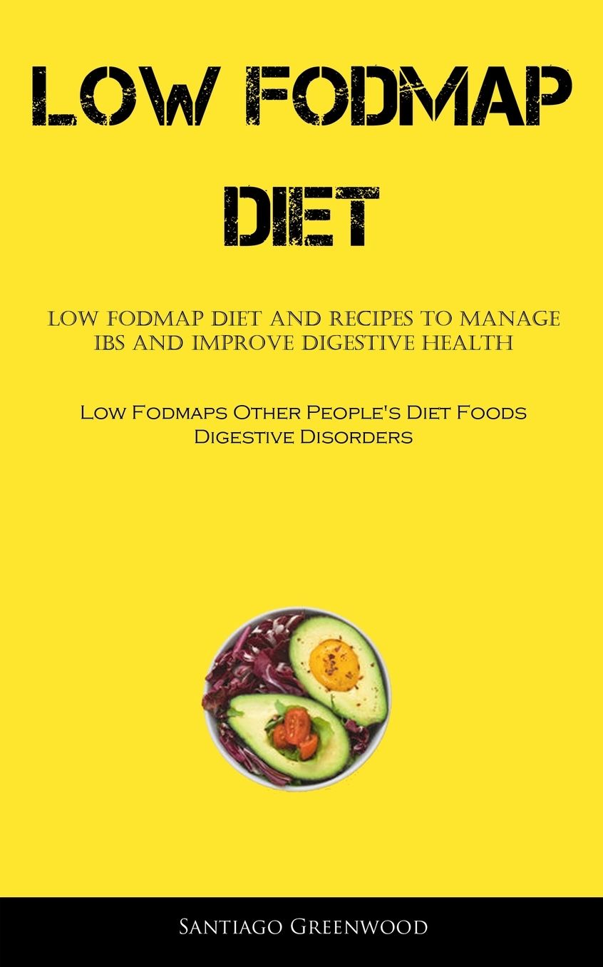 Low Fodmap Diet: Low FODMAP Diet And Recipes To Manage IBS And Improve Digestive Health (Low Fodmaps Other People's Diet Foods Digestive Disorders)
