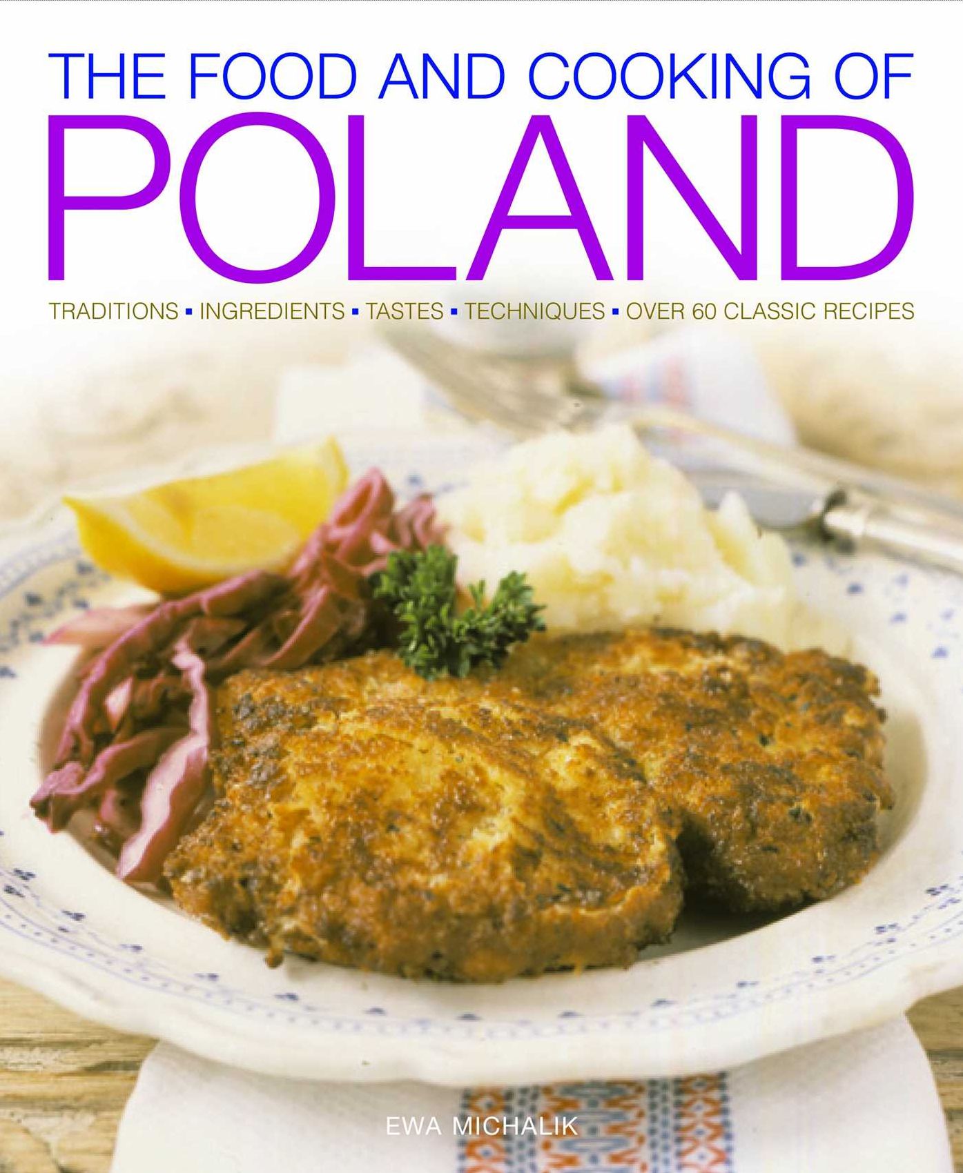 The Food and Cooking of Poland: Traditions Ingredients Tastes Techniques Over 60 Classic Recipes