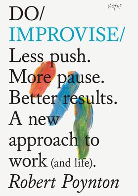 Do Improvise: Less push. More pause. Better results. A new approach to work (and life).