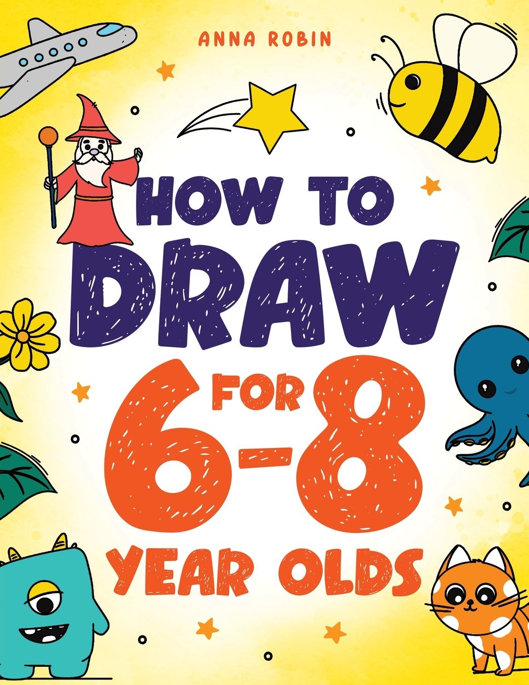 How to Draw for 6-8 Year Olds: Learn to Draw Cute Animals, Gifts, Magical Things and Other Cool Stuff Book for Kids Age 6+
