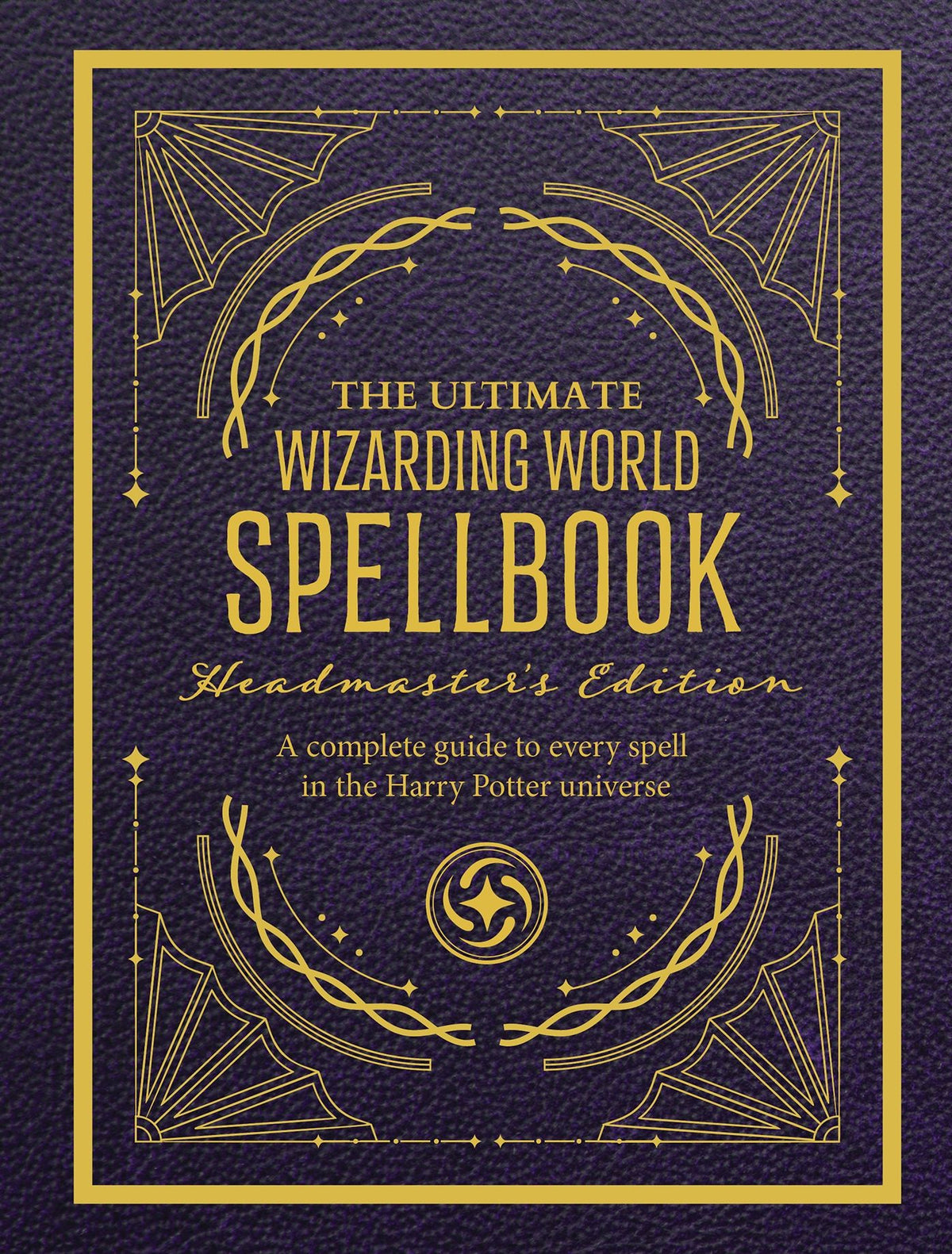 The Ultimate Wizarding World Spellbook - Headmaster's Edition: A complete reference guide to every spell in the realm of wizards and witches