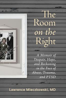 The Room on the Right: A Memoir of Despair, Hope, and Reckoning in the Face of Abuse, Trauma, and PTSD