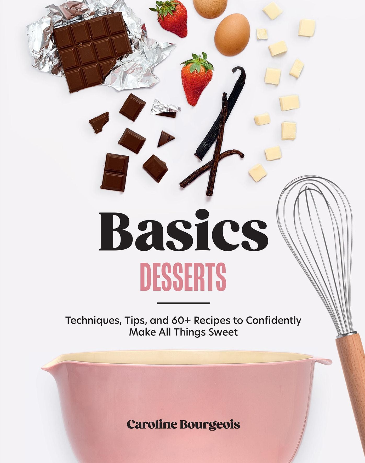 Basics: Desserts: Techniques, Tips, and 60+ Recipes to Confidently Make All Things Sweet