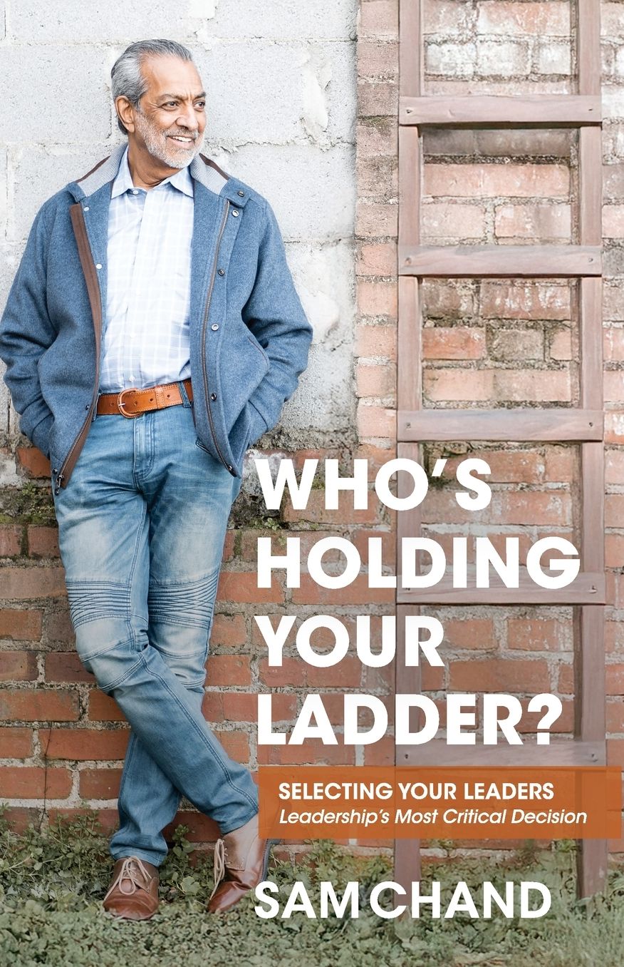 Who's Holding Your Ladder?: Selecting Your Leaders Leadership's Most Critical Decision