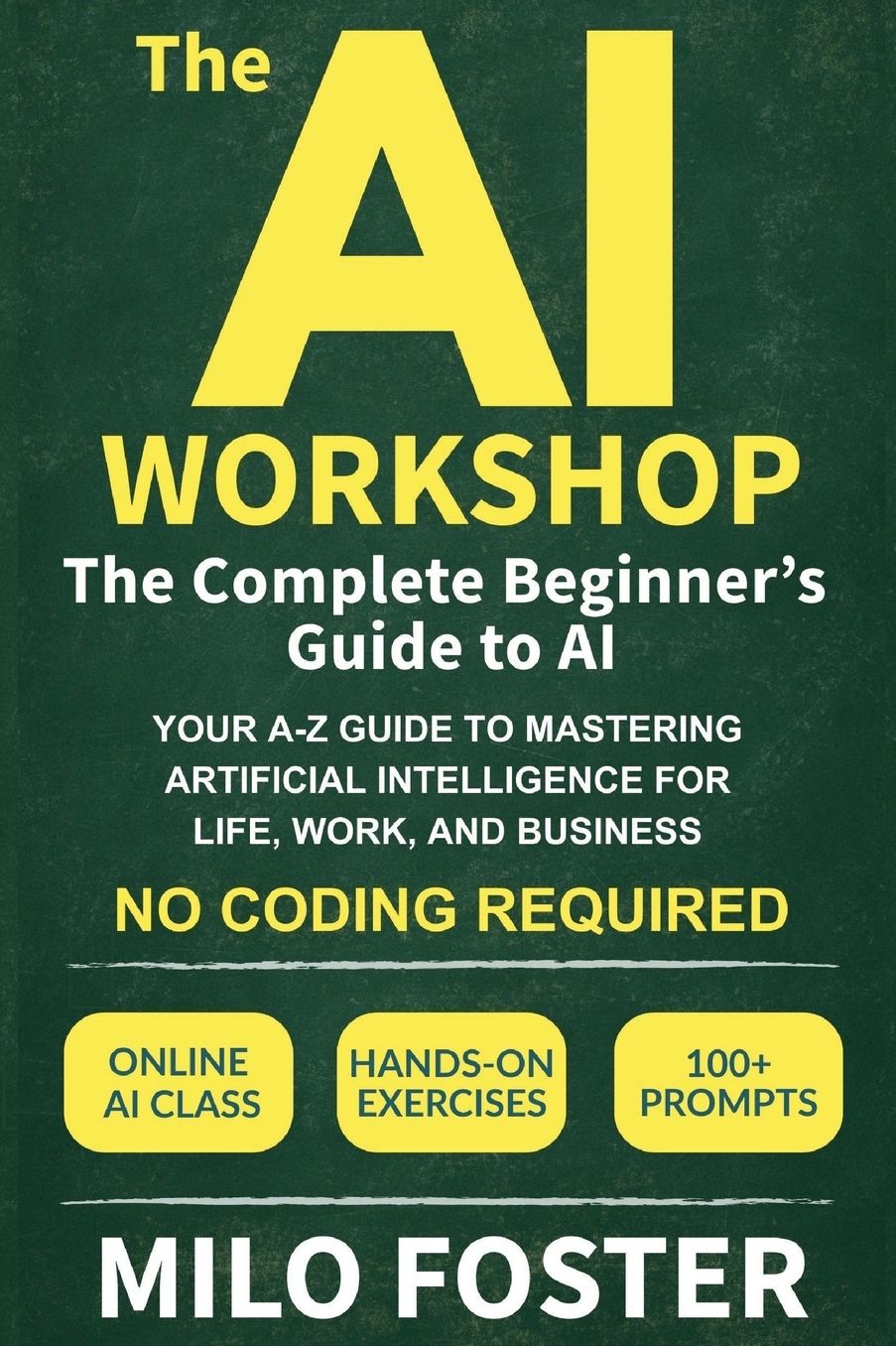 The AI Workshop: The Complete Beginner's Guide to AI: Your A-Z Guide to Mastering Artificial Intelligence for Life, Work, and Business-No Coding Required