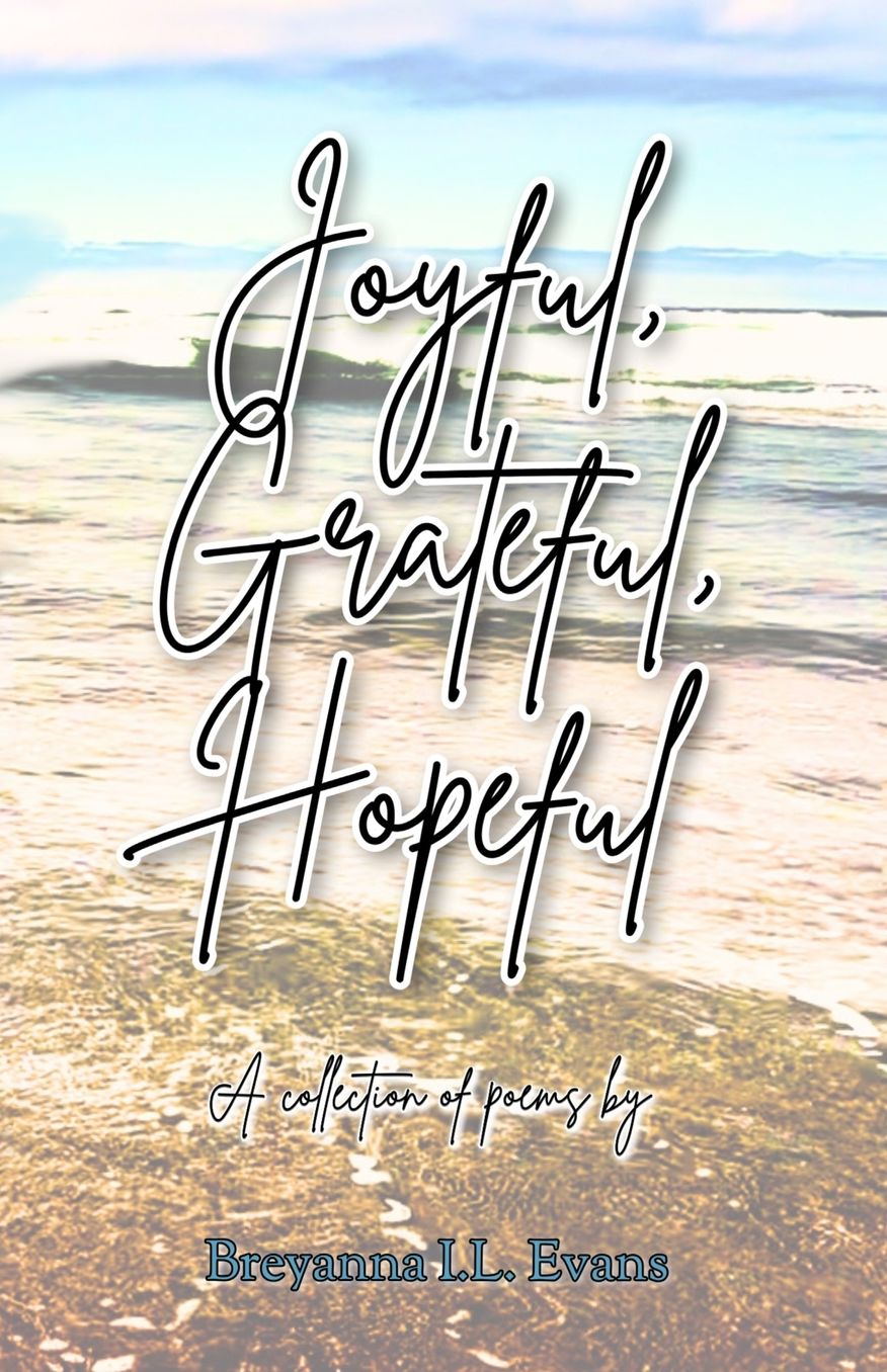 Joyful, Grateful, Hopeful: A collection of poems focused on the beauty of every day experiences and moments.