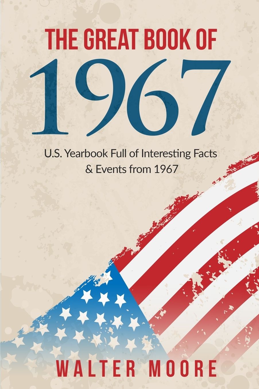 The Great Book of 1967: U.S. Yearbook Full of Interesting Facts & Events from 1967 - Unique Birthday Gift or 1967 Anniversary Gift!